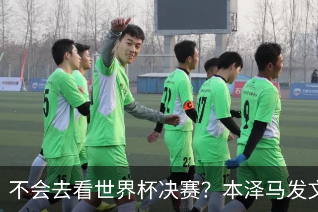 不会去看世界杯决赛？本泽马发文：不感兴趣