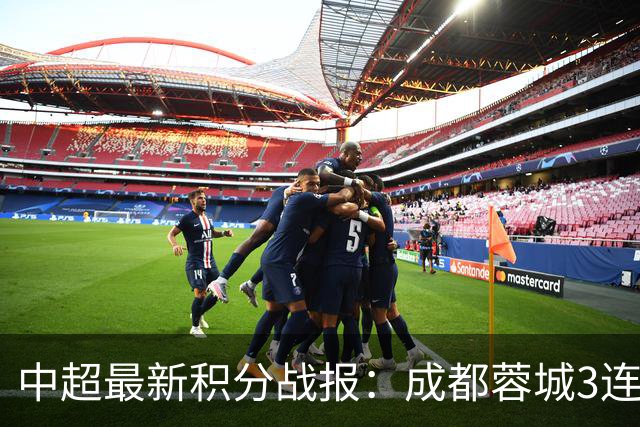 中超最新积分战报：成都蓉城3连败，北京国安奇迹逆转，武汉三镇提前降级