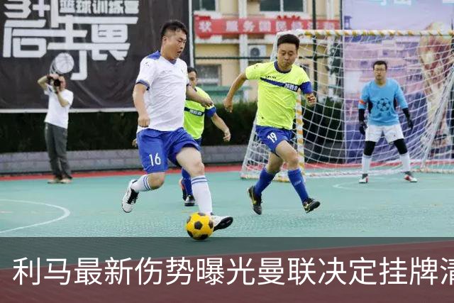 利马最新伤势曝光曼联决定挂牌清洗，恐只能卖2000万！拉爵不同意免费放人