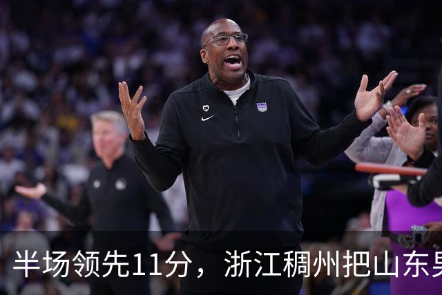 半场领先11分，浙江稠州把山东男篮打成名古屋亚运会上的中国男篮