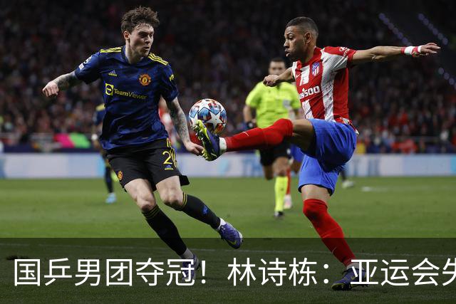 国乒男团夺冠！林诗栋：亚运会失利后遇到很大困难 非常想打好亚锦赛