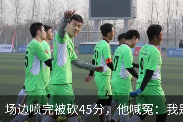 场边喷完被砍45分，他喊冤：我是无辜的