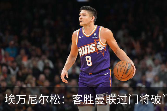 埃万尼尔松：客胜曼联过门将破门很漂亮；连胜米兰曼联增信心