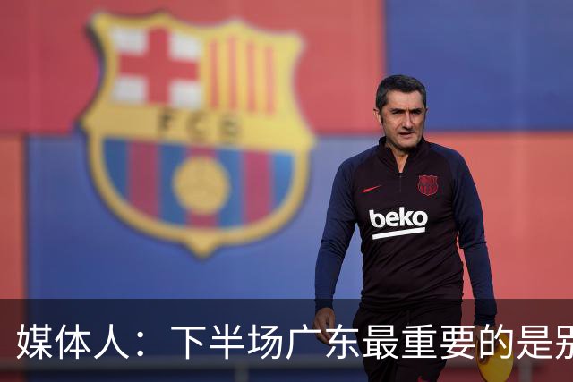 媒体人：下半场广东最重要的是别急 先做好防守 力争反击的机会
