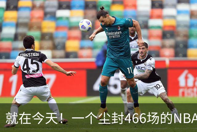 就在今天！一个尘封466场的NBA纪录，被詹姆斯的76人终结了