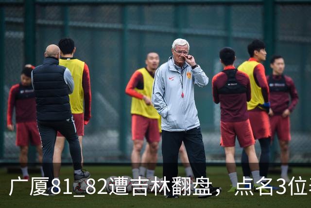 广厦81 82遭吉林翻盘，点名3位表现最差球员，拖累了浙江广厦！
