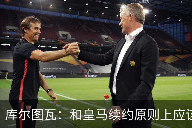 库尔图瓦：和皇马续约原则上应该很快就会解决，没有任何问题