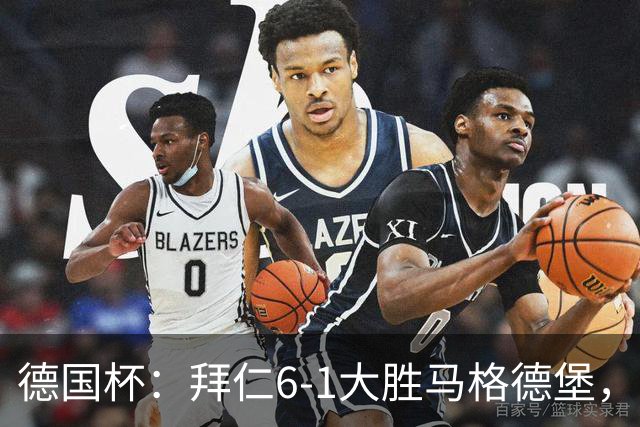 德国杯：拜仁6-1大胜马格德堡，多点开花挺进1/8决赛