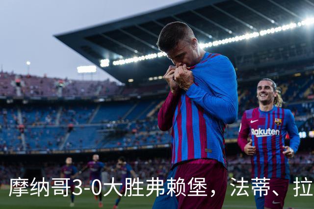 摩纳哥3-0大胜弗赖堡，法蒂、拉明-卡马拉破门