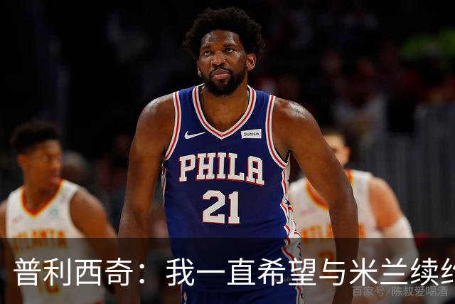 普利西奇：我一直希望与米兰续约 贡萨洛·拉莫斯会打进很多进球
