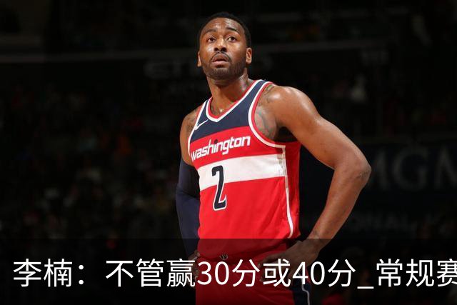 李楠：不管赢30分或40分 常规赛的主场赛事 我们要认真对待