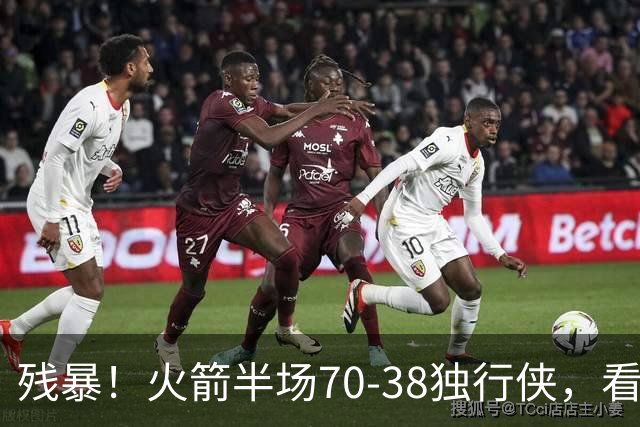 残暴！火箭半场70-38独行侠，看数据：他是头号功臣！