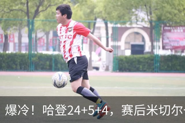 爆冷！哈登24+5+4，赛后米切尔一把抱住多特，哈登紧随其后