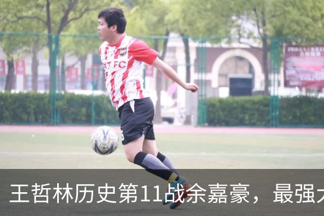 王哲林历史第11战余嘉豪，最强大腿8记三分，陆文博空砍5记三分