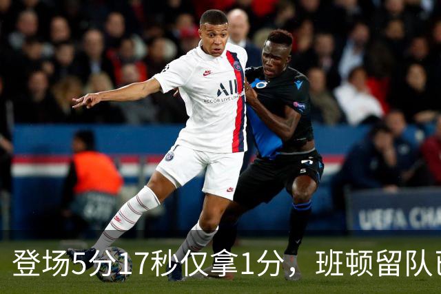 登场5分17秒仅拿1分，班顿留队已无筹码