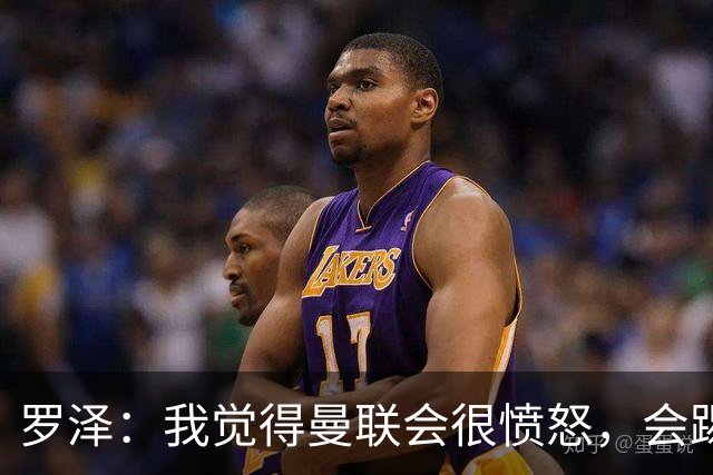 罗泽：我觉得曼联会很愤怒，会踢得很凶
