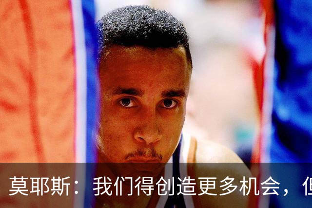 莫耶斯：我们得创造更多机会，但对阵阿森纳很难做到