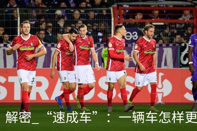 解密 “速成车”：一辆车怎样更快造出来？