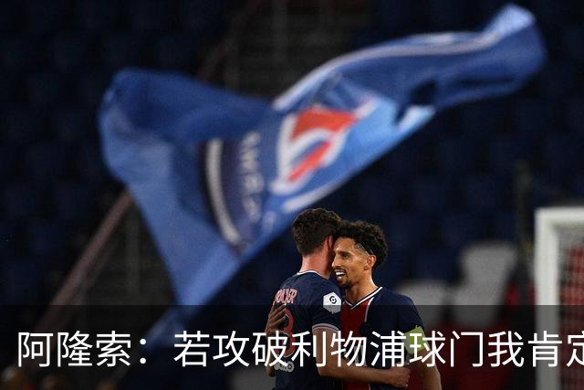 阿隆索：若攻破利物浦球门我肯定庆祝；我一直在关注维尔茨