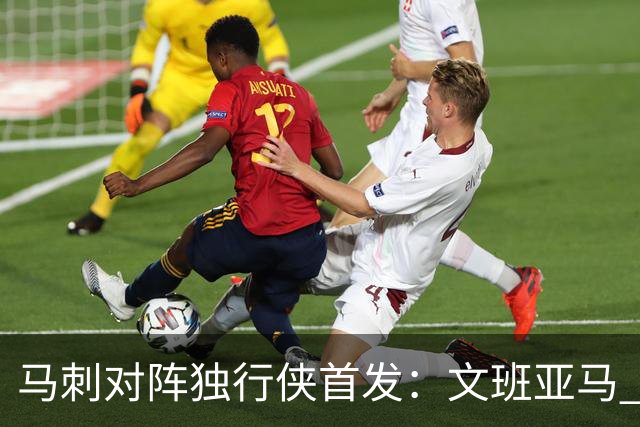 马刺对阵独行侠首发：文班亚马 卡斯尔 哈珀 福克斯 瓦塞尔