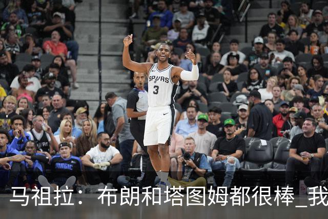 马祖拉：布朗&塔图姆都很棒 我们专注塔图姆&他是球队最好的球员
