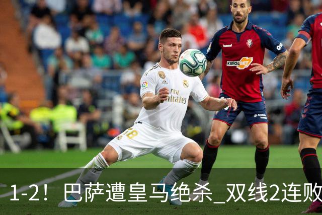 1-2！巴萨遭皇马绝杀 双线2连败 西甲开局9连胜终结+无缘独享纪录