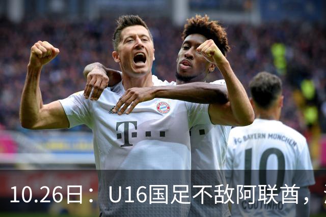 10.26日：U16国足不敌阿联酋，海湾杯首败排名降至第2，李宇轩多次错失良机