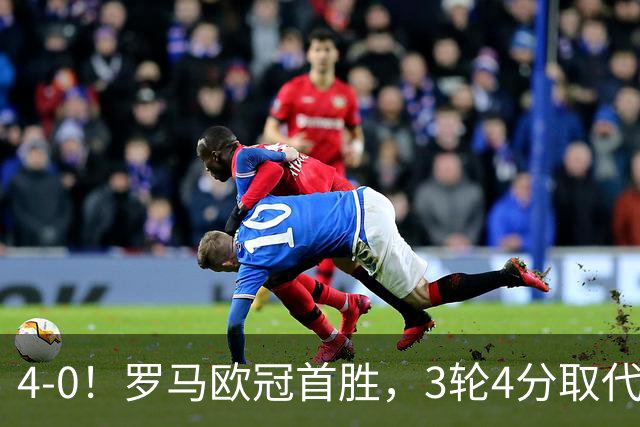 4-0！罗马欧冠首胜，3轮4分取代国米成意甲门面，对曼联有望雪耻