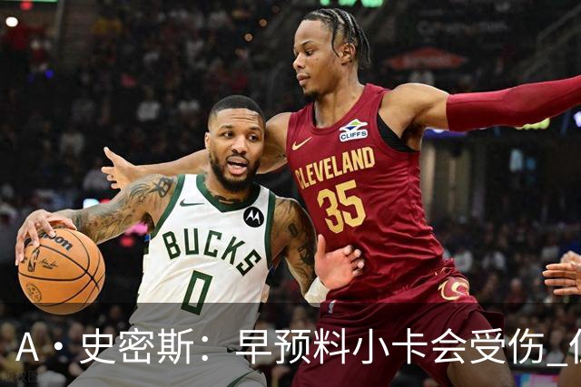 A·史密斯：早预料小卡会受伤 但没想到这么快！我以为得12月以后