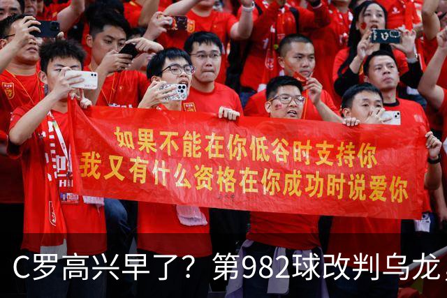 C罗高兴早了？第982球改判乌龙，siu庆祝2次0球，评分8.1降为7.1