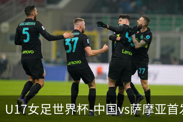 U17女足世界杯-中国vs萨摩亚首发：方珍珠先发，对手首战0-17惨败